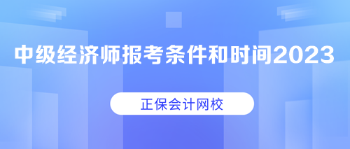 中級經(jīng)濟(jì)師報(bào)考條件和時(shí)間2023