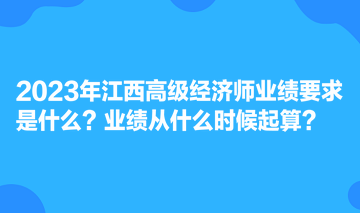 2023年江西高級(jí)經(jīng)濟(jì)師業(yè)績(jī)要求是什么？業(yè)績(jī)從什么時(shí)候起算