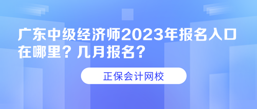 廣東中級(jí)經(jīng)濟(jì)師2023年報(bào)名入口在哪里？幾月報(bào)名？