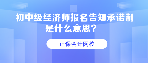 初中級經(jīng)濟(jì)師報(bào)名告知承諾制是什么意思？