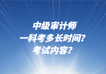 中級(jí)審計(jì)師一科考多長(zhǎng)時(shí)間？考試內(nèi)容？