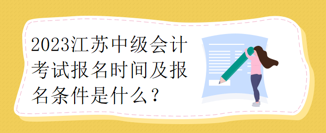 2023江蘇中級會計考試報名時間及報名條件是什么？