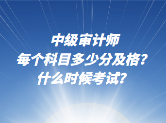 中級審計師每個科目多少分及格？什么時候考試？