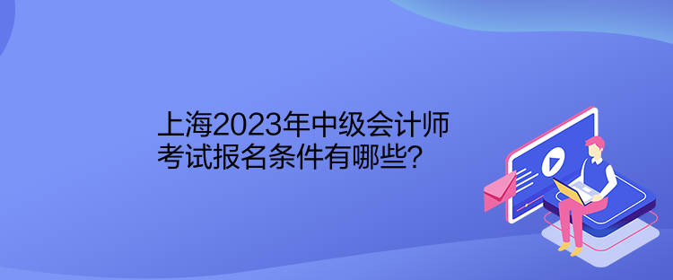 上海2023年中級會計師考試報名條件有哪些？