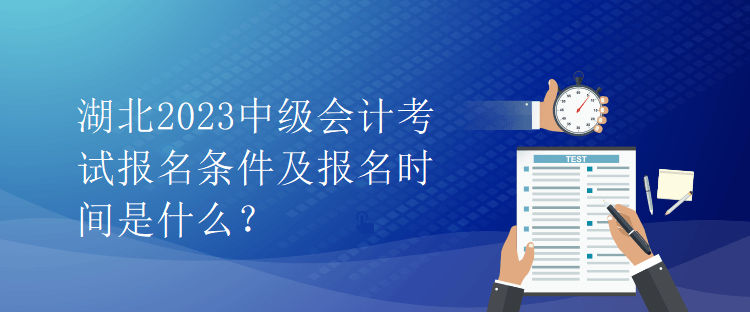 湖北2023中級會計考試報名條件及報名時間是什么？