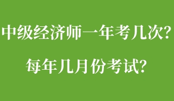 中級經(jīng)濟師一年考幾次？每年幾月份考試？