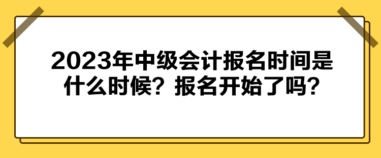 2023年中級(jí)會(huì)計(jì)報(bào)名時(shí)間是什么時(shí)候？報(bào)名開(kāi)始了嗎？