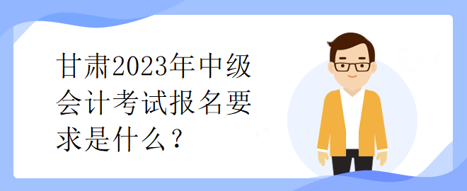 甘肅2023年中級會計考試報名要求是什么？