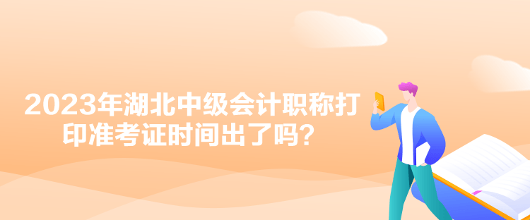 2023年湖北中級(jí)會(huì)計(jì)職稱(chēng)打印準(zhǔn)考證時(shí)間出了嗎？