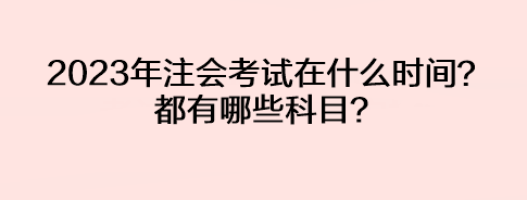 2023年注會(huì)考試在什么時(shí)間？都有哪些科目？