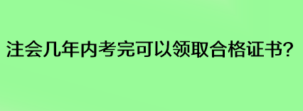 注會幾年內(nèi)考完可以領取合格證書？