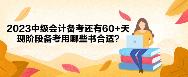 2023中級(jí)會(huì)計(jì)備考還有60+天 現(xiàn)階段備考用哪些書(shū)合適？