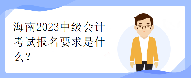 海南2023中級會計考試報名要求是什么？