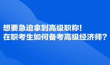 想要急迫拿到高級職稱！在職考生如何備考高級經(jīng)濟(jì)師？