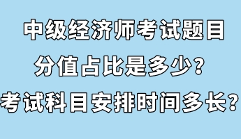 中級經(jīng)濟師考試題目分值占比是多少？考試科目安排時間多長？