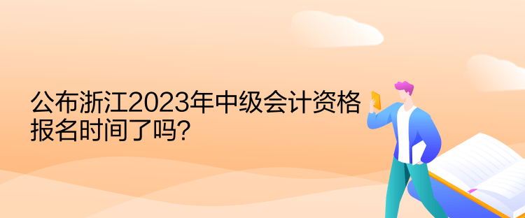 公布浙江2023年中級會計資格報名時間了嗎？