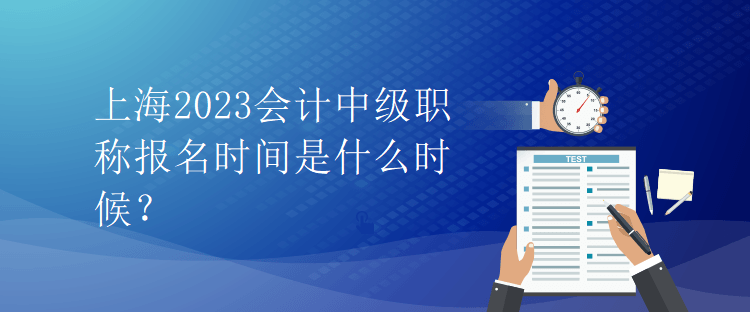 上海2023會計中級職稱報名時間是什么時候？