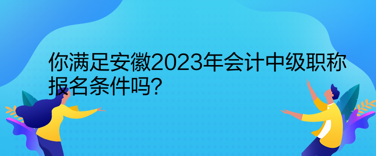 你滿足安徽2023年會(huì)計(jì)中級(jí)職稱報(bào)名條件嗎？