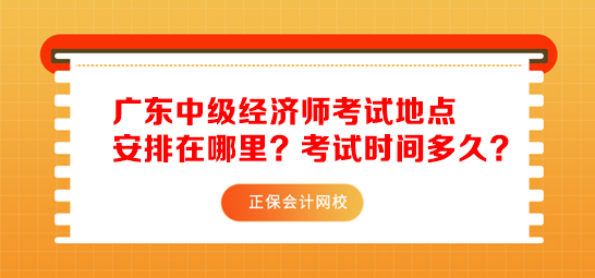 廣東中級(jí)經(jīng)濟(jì)師考試地點(diǎn)安排在哪里？考試時(shí)間多久？