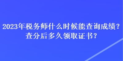 2023年稅務師什么時候能查詢成績？查分后多久領(lǐng)取證書？