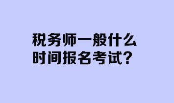 稅務(wù)師一般什么時(shí)間報(bào)名考試？