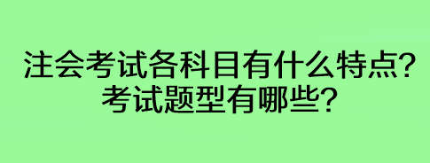 注會考試各科目有什么特點？考試題型有哪些？