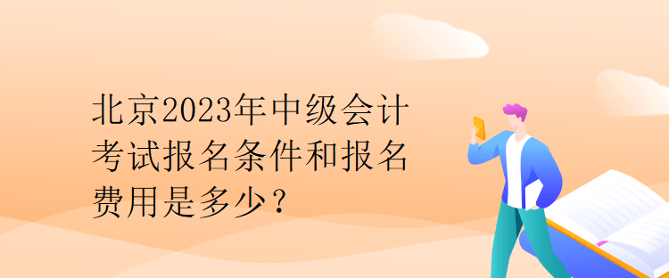 北京2023年中級(jí)會(huì)計(jì)考試報(bào)名條件和報(bào)名費(fèi)用是多少？