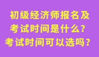 初級經(jīng)濟(jì)師報名及考試時間是什么？考試時間可以選嗎？