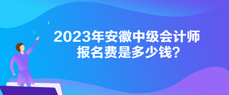 2023年安徽中級會計師報名費是多少錢？