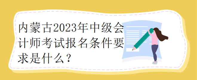 內(nèi)蒙古2023年中級會計師考試報名條件要求是什么？