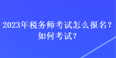 2023年稅務(wù)師考試怎么報(bào)名？如何考試？