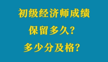 初級經(jīng)濟師成績保留多久？多少分及格？