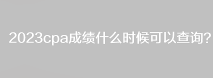 2023cpa成績什么時候可以查詢？