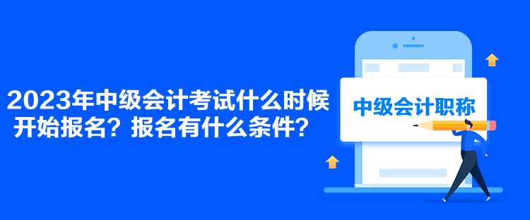 2023年中級會計(jì)考試什么時候開始報名？報名有什么條件？