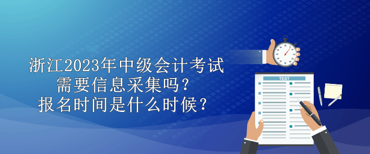 浙江2023年中級會計(jì)需要信息采集嗎？報(bào)名時(shí)間是什么時(shí)候？