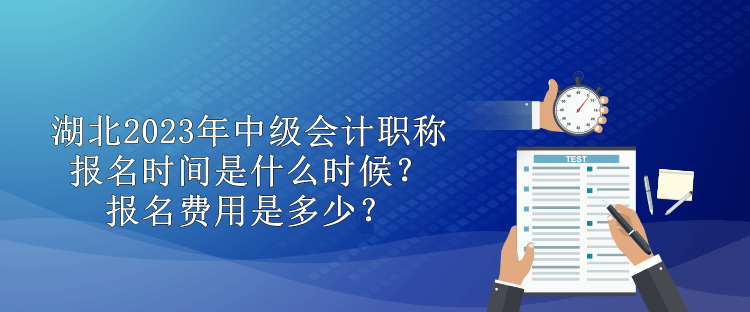 湖北2023年中級會計職稱報名時間是什么時候？報名費用是多少？