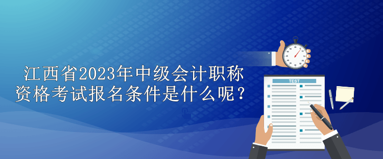 江西省2023年中級會(huì)計(jì)職稱資格考試報(bào)名條件是什么呢？