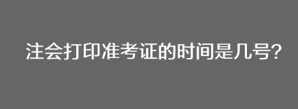 注會(huì)打印準(zhǔn)考證的時(shí)間是幾號(hào)？