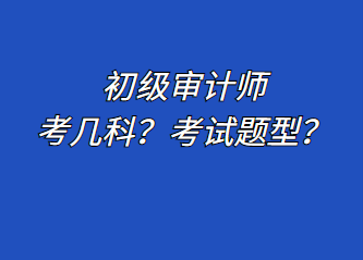 初級(jí)審計(jì)師考幾科？考試題型？