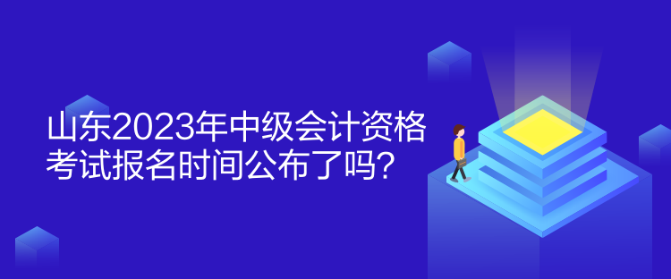 山東2023年中級(jí)會(huì)計(jì)資格考試報(bào)名時(shí)間公布了嗎？