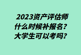 2023資產(chǎn)評估師什么時候補報名？大學(xué)生可以考嗎？