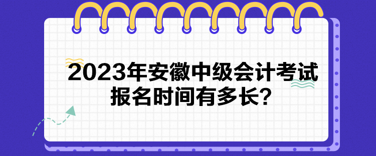 2023年安徽中級(jí)會(huì)計(jì)考試報(bào)名時(shí)間有多長(zhǎng)？