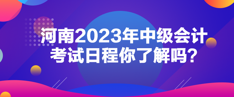 河南2023年中級會計(jì)考試日程你了解嗎？