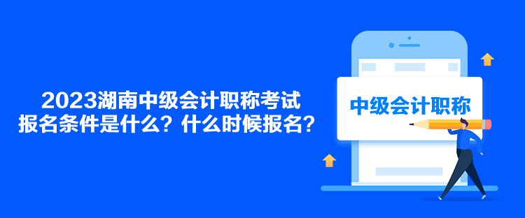 2023湖南中級(jí)會(huì)計(jì)職稱考試報(bào)名條件是什么？什么時(shí)候報(bào)名？