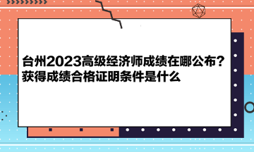 臺州2023高級經(jīng)濟(jì)師成績在哪公布？獲得成績合格證明條件是什么