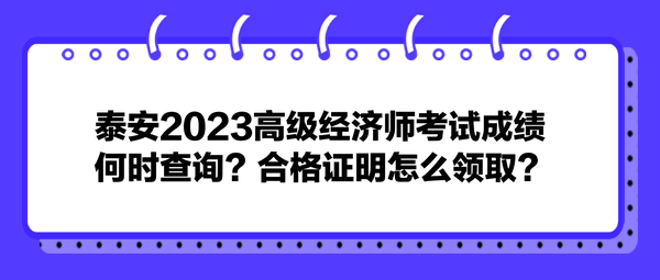 泰安2023高級(jí)經(jīng)濟(jì)師考試成績(jī)何時(shí)查詢？合格證明怎么領(lǐng)??？