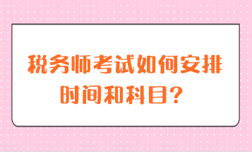 稅務(wù)師考試如何安排時(shí)間和科目？