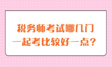 稅務師考試哪幾門一起考比較好一點？