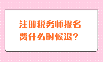 注冊稅務(wù)師報(bào)名費(fèi)什么時候退？