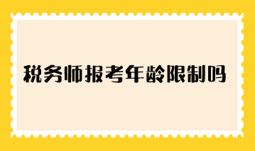 稅務(wù)師報考年齡限制嗎？